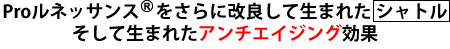 Proルネッサンスをさらに改良して生まれたシャトル そして生まれたアンチエイジング効果